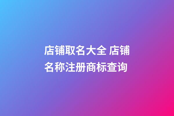 店铺取名大全 店铺名称注册商标查询-第1张-店铺起名-玄机派